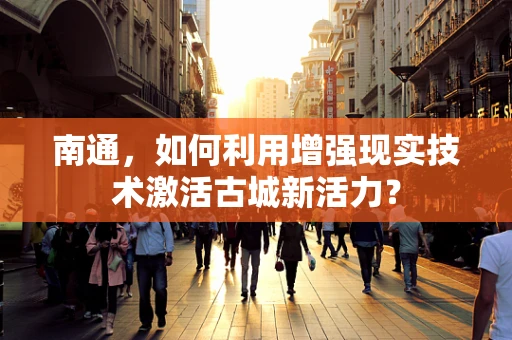 南通，如何利用增强现实技术激活古城新活力？