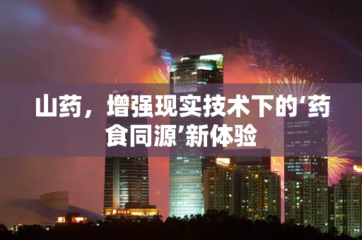 山药，增强现实技术下的‘药食同源’新体验