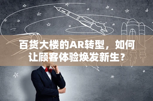 百货大楼的AR转型，如何让顾客体验焕发新生？