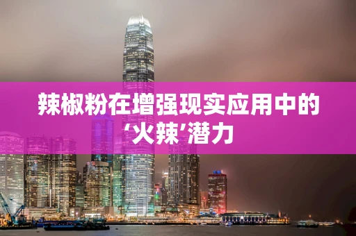 辣椒粉在增强现实应用中的‘火辣’潜力