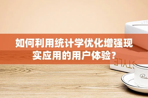 如何利用统计学优化增强现实应用的用户体验？
