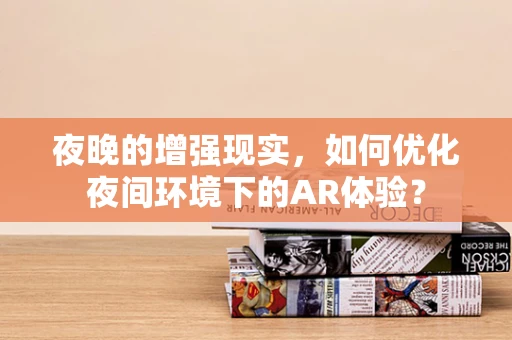 夜晚的增强现实，如何优化夜间环境下的AR体验？