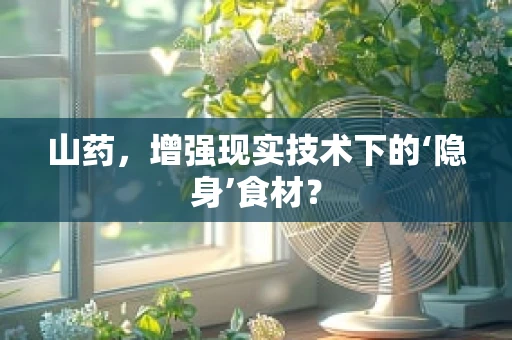 山药，增强现实技术下的‘隐身’食材？