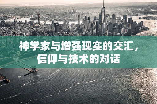 神学家与增强现实的交汇，信仰与技术的对话