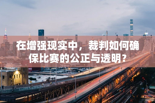 在增强现实中，裁判如何确保比赛的公正与透明？