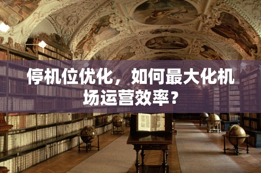 停机位优化，如何最大化机场运营效率？