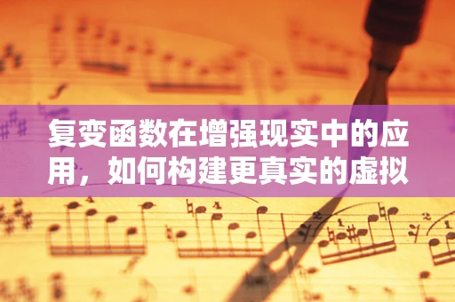 复变函数在增强现实中的应用，如何构建更真实的虚拟与现实桥梁？