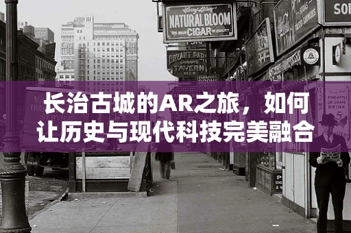 长治古城的AR之旅，如何让历史与现代科技完美融合？