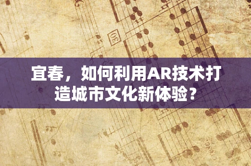 宜春，如何利用AR技术打造城市文化新体验？