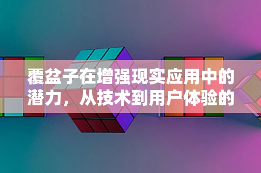 覆盆子在增强现实应用中的潜力，从技术到用户体验的革新？