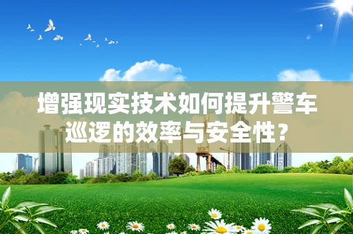 增强现实技术如何提升警车巡逻的效率与安全性？