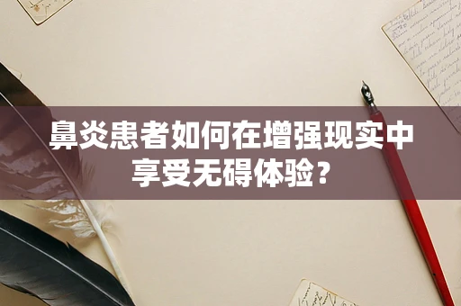 鼻炎患者如何在增强现实中享受无碍体验？