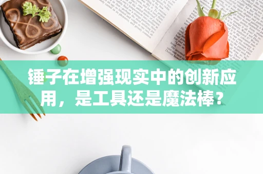 锤子在增强现实中的创新应用，是工具还是魔法棒？