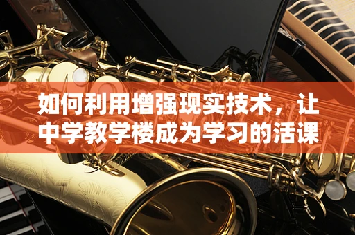 如何利用增强现实技术，让中学教学楼成为学习的活课堂？