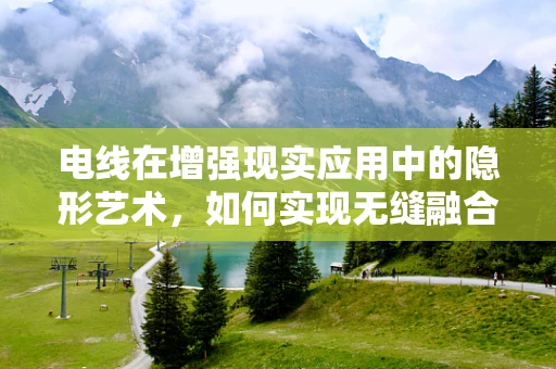 电线在增强现实应用中的隐形艺术，如何实现无缝融合？