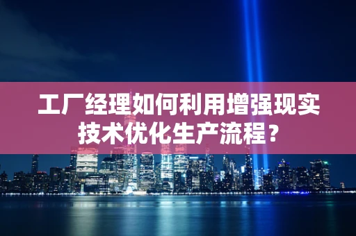 工厂经理如何利用增强现实技术优化生产流程？