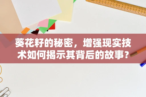 葵花籽的秘密，增强现实技术如何揭示其背后的故事？