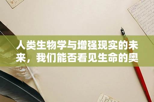 人类生物学与增强现实的未来，我们能否看见生命的奥秘？