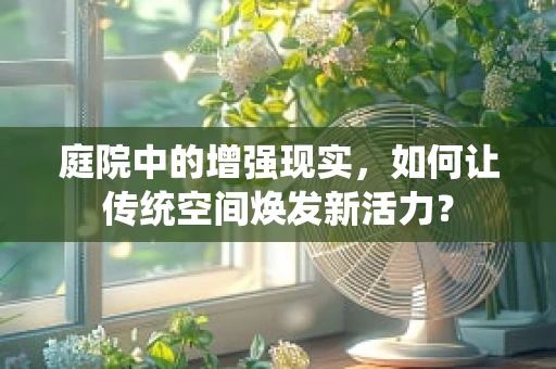 庭院中的增强现实，如何让传统空间焕发新活力？