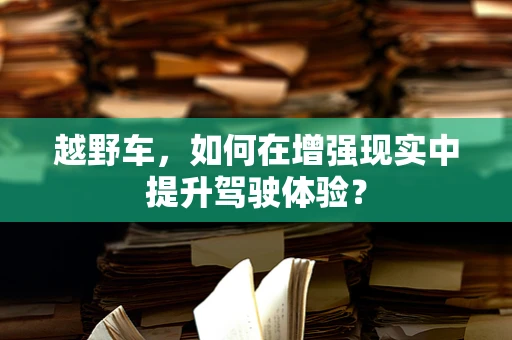 越野车，如何在增强现实中提升驾驶体验？