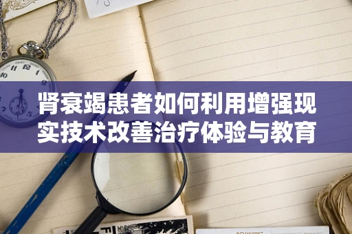 肾衰竭患者如何利用增强现实技术改善治疗体验与教育？