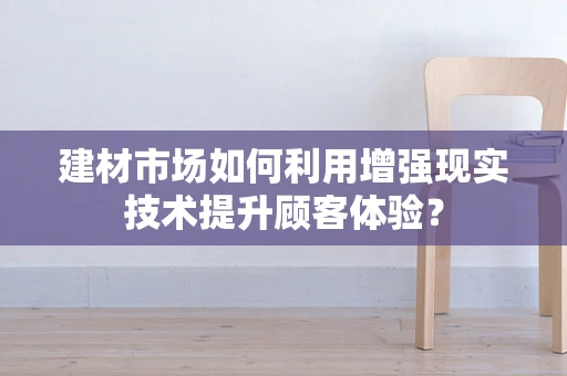 建材市场如何利用增强现实技术提升顾客体验？