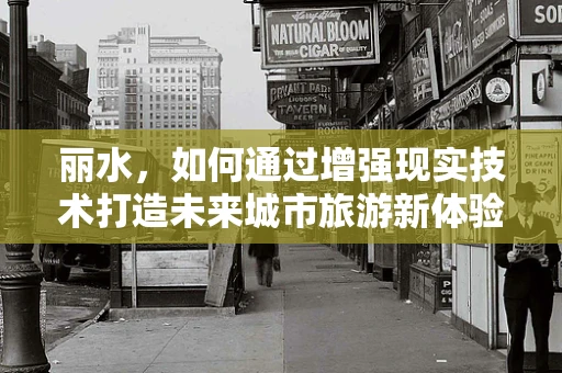 丽水，如何通过增强现实技术打造未来城市旅游新体验？