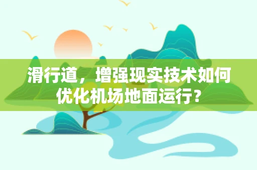 滑行道，增强现实技术如何优化机场地面运行？
