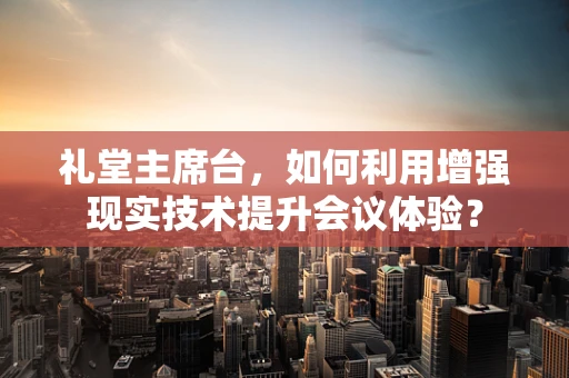 礼堂主席台，如何利用增强现实技术提升会议体验？