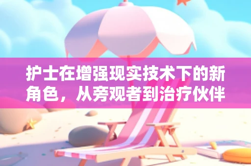 护士在增强现实技术下的新角色，从旁观者到治疗伙伴？