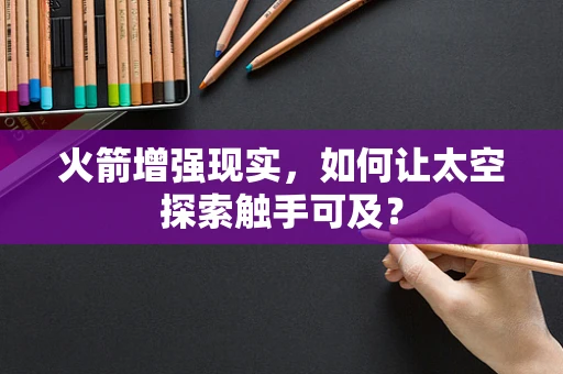 火箭增强现实，如何让太空探索触手可及？