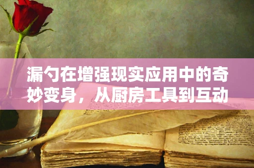 漏勺在增强现实应用中的奇妙变身，从厨房工具到互动体验的桥梁？