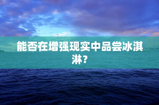 能否在增强现实中品尝冰淇淋？