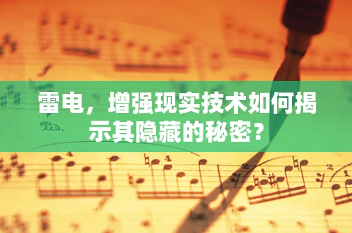 雷电，增强现实技术如何揭示其隐藏的秘密？