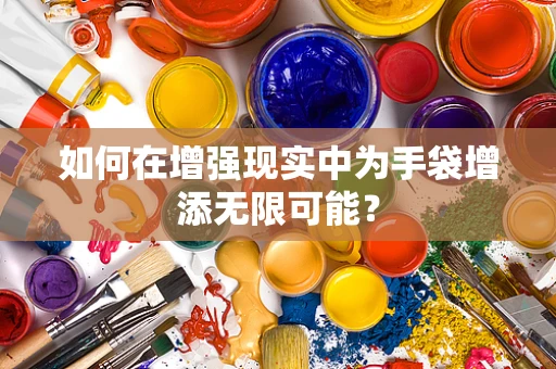 如何在增强现实中为手袋增添无限可能？