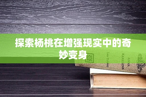 探索杨桃在增强现实中的奇妙变身