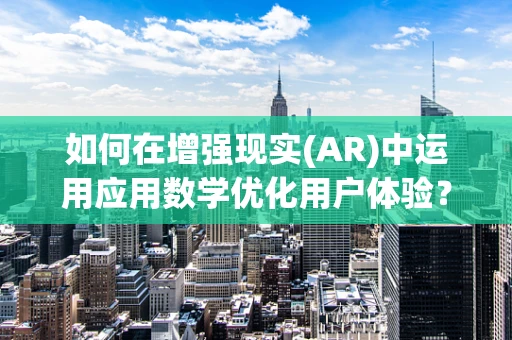 如何在增强现实(AR)中运用应用数学优化用户体验？