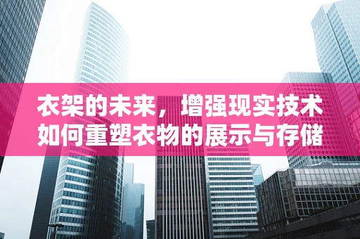 衣架的未来，增强现实技术如何重塑衣物的展示与存储？
