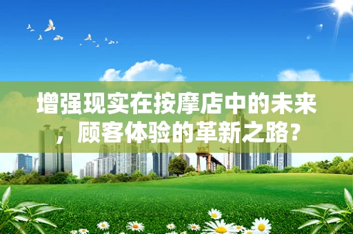 增强现实在按摩店中的未来，顾客体验的革新之路？