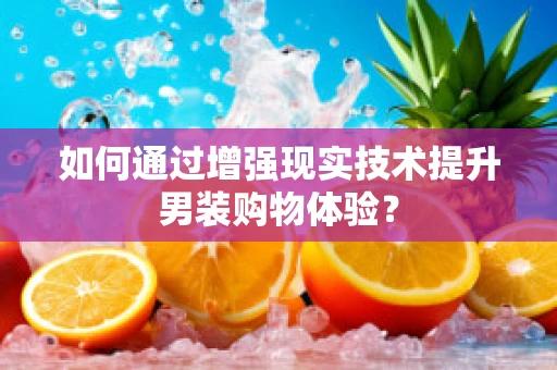 如何通过增强现实技术提升男装购物体验？