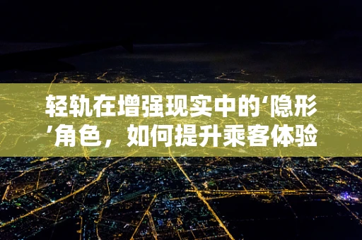 轻轨在增强现实中的‘隐形’角色，如何提升乘客体验？