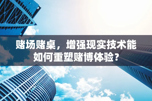 赌场赌桌，增强现实技术能如何重塑赌博体验？