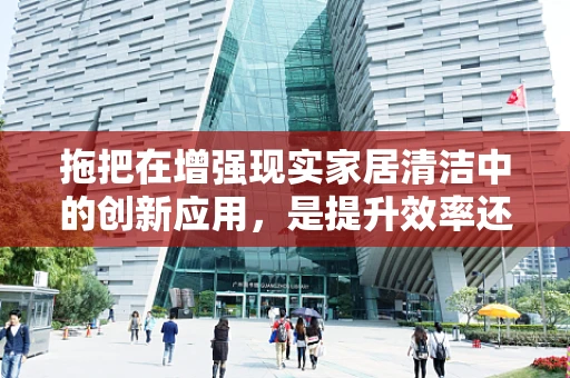 拖把在增强现实家居清洁中的创新应用，是提升效率还是徒增烦恼？