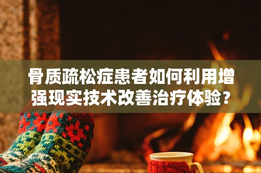 骨质疏松症患者如何利用增强现实技术改善治疗体验？