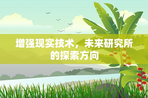 增强现实技术，未来研究所的探索方向