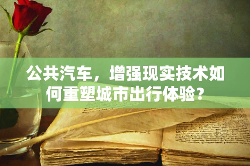 公共汽车，增强现实技术如何重塑城市出行体验？