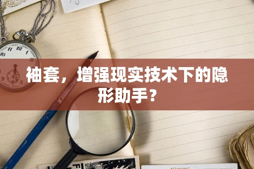 袖套，增强现实技术下的隐形助手？