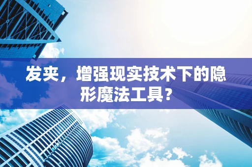 发夹，增强现实技术下的隐形魔法工具？