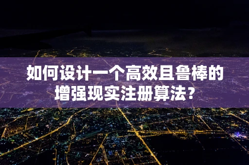 如何设计一个高效且鲁棒的增强现实注册算法？