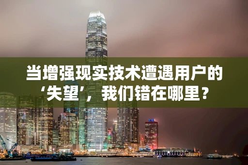 当增强现实技术遭遇用户的‘失望’，我们错在哪里？